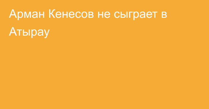 Арман Кенесов не сыграет в Атырау