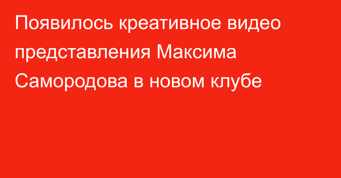 Появилось креативное видео представления Максима Самородова в новом клубе