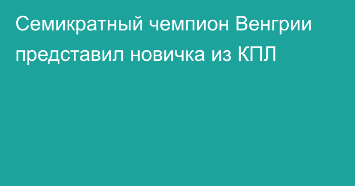 Семикратный чемпион Венгрии представил новичка из КПЛ