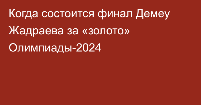 Когда состоится финал Демеу Жадраева за «золото» Олимпиады-2024