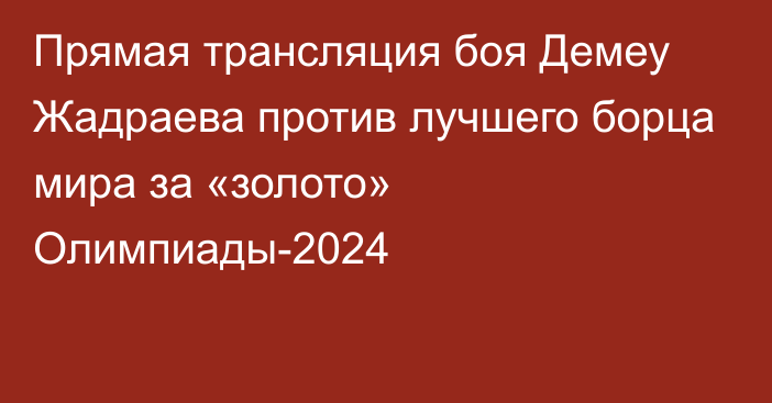 Прямая трансляция боя Демеу Жадраева против лучшего борца мира за «золото» Олимпиады-2024