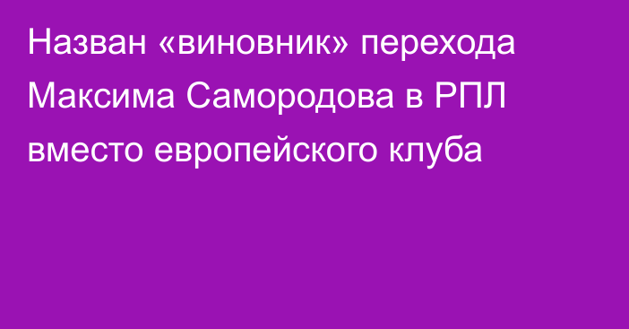 Назван «виновник» перехода Максима Самородова в РПЛ вместо европейского клуба