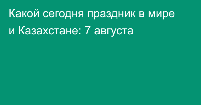 Какой сегодня праздник в мире и Казахстане: 7 августа