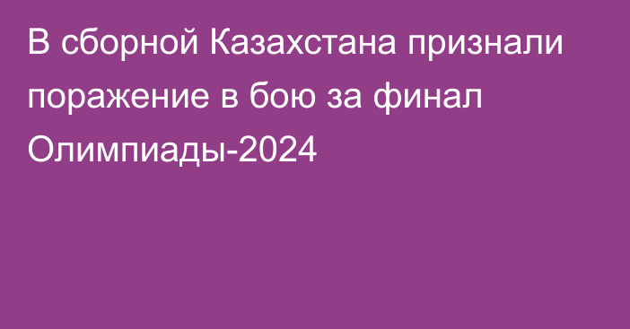 В сборной Казахстана признали поражение в бою за финал Олимпиады-2024