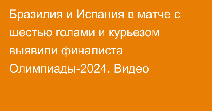 Бразилия и Испания в матче с шестью голами и курьезом выявили финалиста Олимпиады-2024. Видео