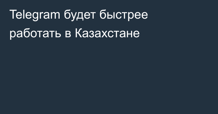 Telegram будет быстрее работать в Казахстане