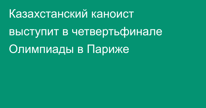 Казахстанский каноист выступит в четвертьфинале Олимпиады в Париже