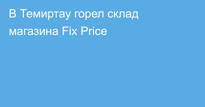 В Темиртау горел склад магазина Fix Price