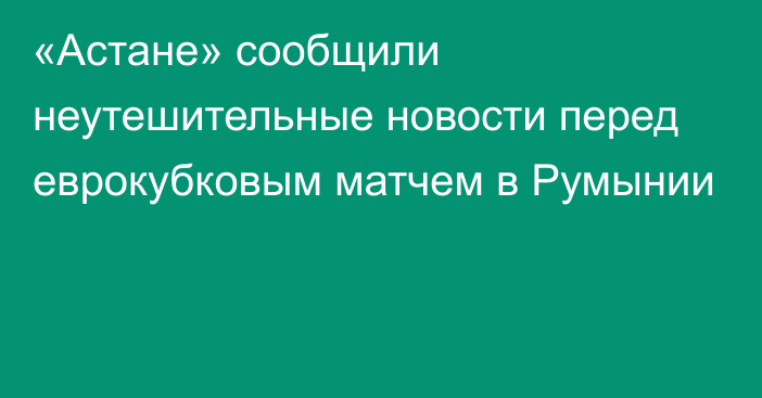 «Астане» сообщили неутешительные новости перед еврокубковым матчем в Румынии