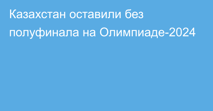 Казахстан оставили без полуфинала на Олимпиаде-2024