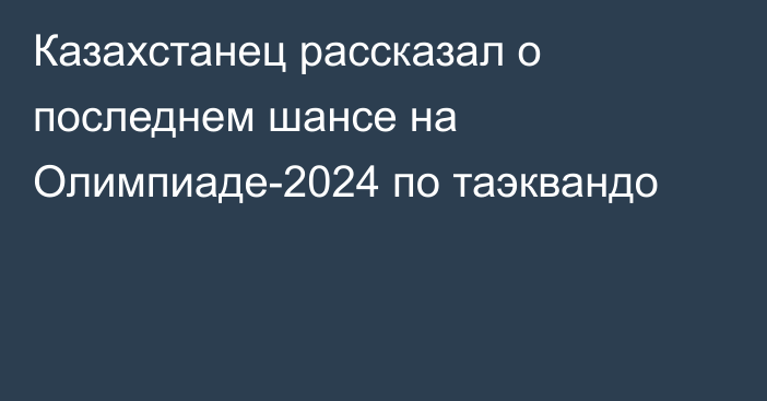 Казахстанец рассказал о последнем шансе на Олимпиаде-2024 по таэквандо