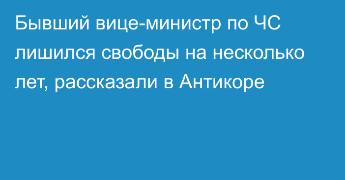 Бывший вице-министр по ЧС лишился свободы на несколько лет, рассказали в Антикоре