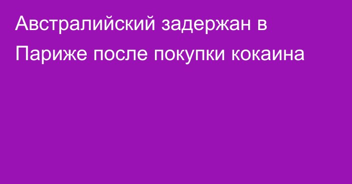 Австралийский задержан в Париже после покупки кокаина