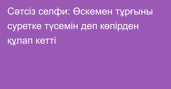 Сәтсіз селфи: Өскемен тұрғыны суретке түсемін деп көпірден құлап кетті