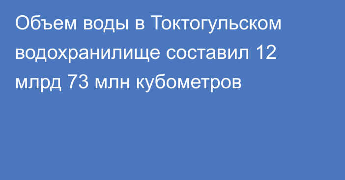 Объем воды в Токтогульском водохранилище составил 12 млрд 73 млн кубометров