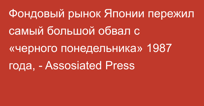 Фондовый рынок Японии пережил самый большой обвал с «черного понедельника» 1987 года, - Assosiated Press