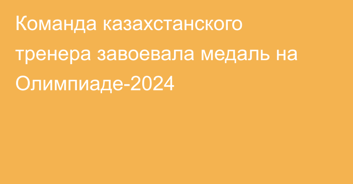 Команда казахстанского тренера завоевала медаль на Олимпиаде-2024