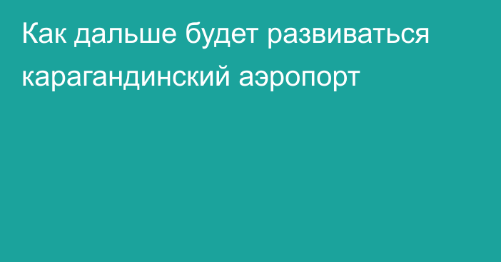 Как дальше будет развиваться карагандинский аэропорт