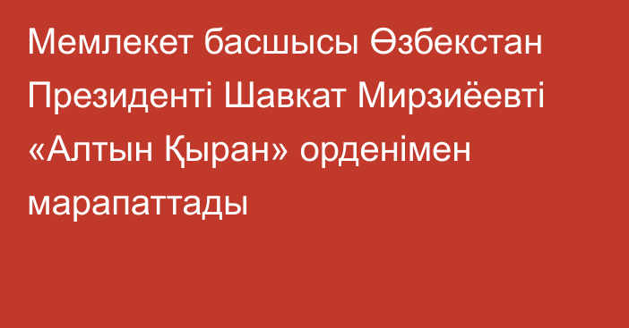 Мемлекет басшысы Өзбекстан Президенті Шавкат Мирзиёевті «Алтын Қыран» орденімен марапаттады