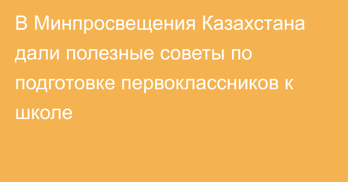 В Минпросвещения Казахстана дали полезные советы по подготовке первоклассников к школе