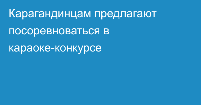 Карагандинцам предлагают посоревноваться в караоке-конкурсе