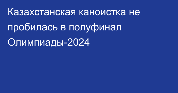 Казахстанская каноистка не пробилась в полуфинал Олимпиады-2024