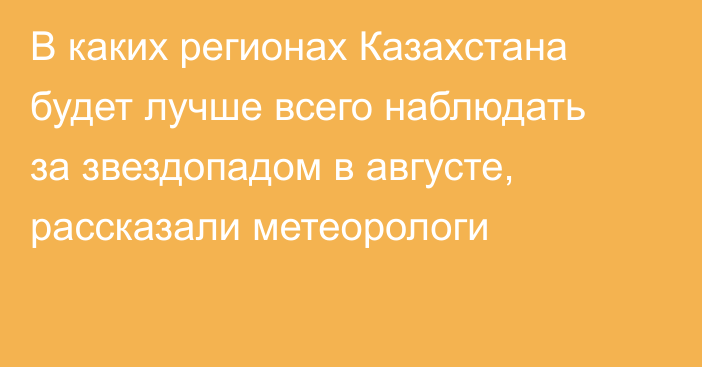 В каких регионах Казахстана будет лучше всего наблюдать за звездопадом в августе, рассказали метеорологи