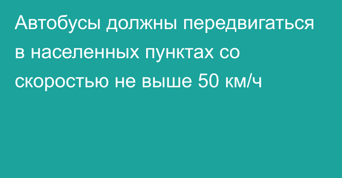 Автобусы должны передвигаться в населенных пунктах со скоростью не выше 50 км/ч