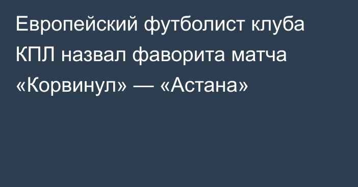 Европейский футболист клуба КПЛ назвал фаворита матча «Корвинул» — «Астана»