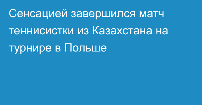 Сенсацией завершился матч теннисистки из Казахстана на турнире в Польше