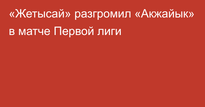 «Жетысай» разгромил «Акжайык» в матче Первой лиги