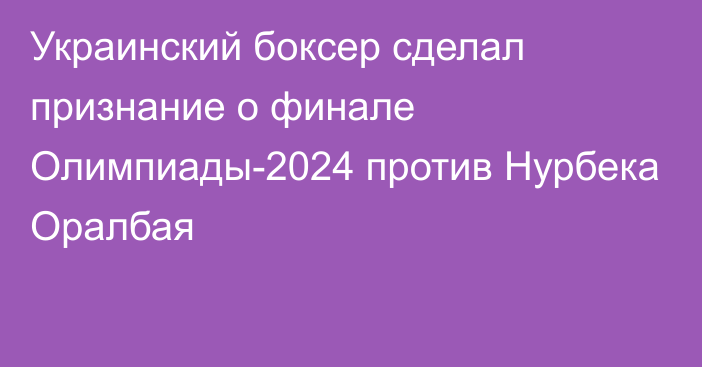 Украинский боксер сделал признание о финале Олимпиады-2024 против Нурбека Оралбая