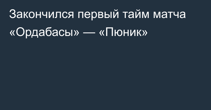 Закончился первый тайм матча «Ордабасы» — «Пюник»