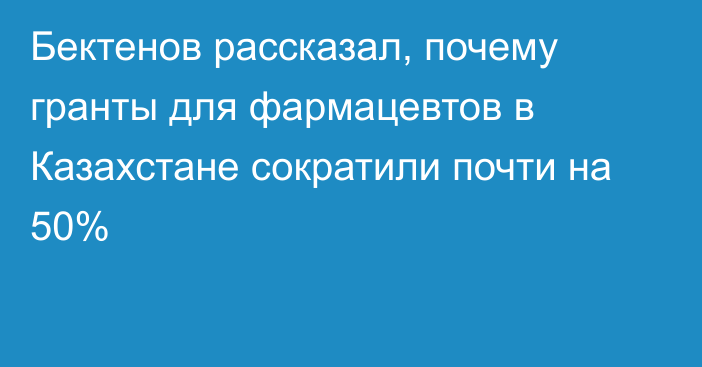 Бектенов рассказал, почему гранты для фармацевтов в Казахстане сократили почти на 50%