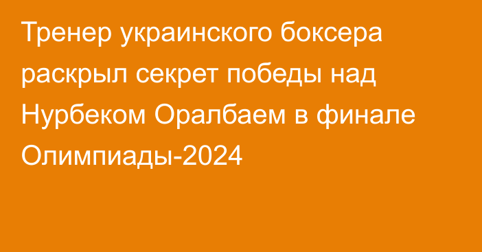 Тренер украинского боксера раскрыл секрет победы над Нурбеком Оралбаем в финале Олимпиады-2024