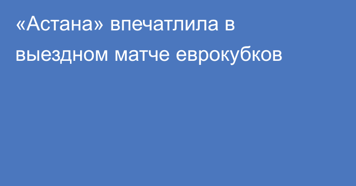 «Астана» впечатлила в выездном матче еврокубков