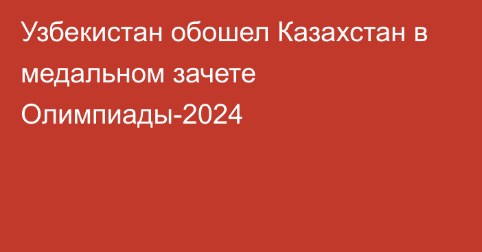 Узбекистан обошел Казахстан в медальном зачете Олимпиады-2024