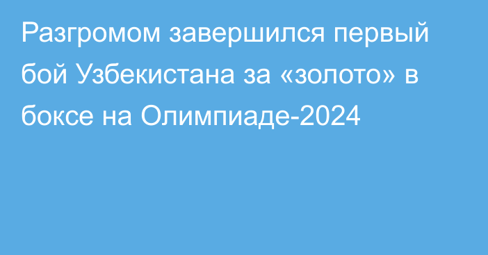 Разгромом завершился первый бой Узбекистана за «золото» в боксе на Олимпиаде-2024