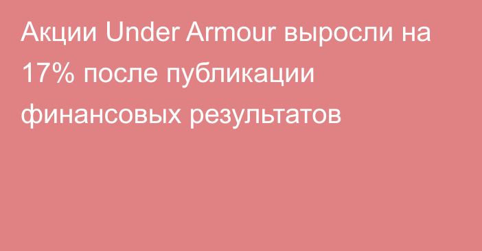 Акции Under Armour выросли на 17% после публикации финансовых результатов