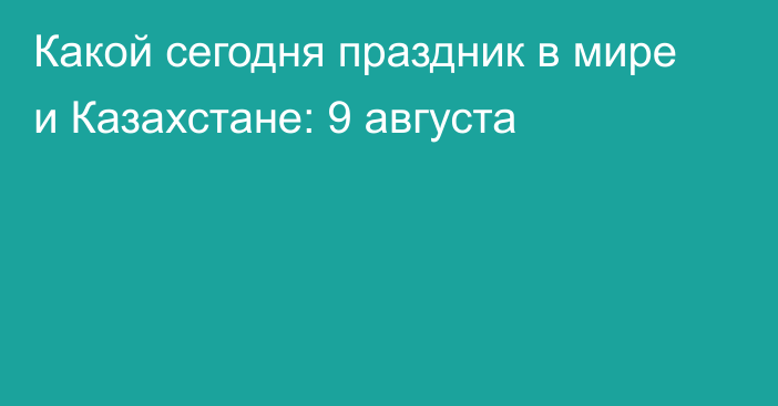 Какой сегодня праздник в мире и Казахстане: 9 августа