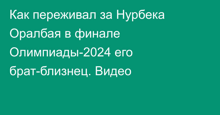 Как переживал за Нурбека Оралбая в финале Олимпиады-2024 его брат-близнец. Видео