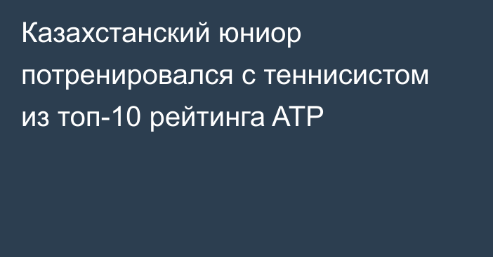 Казахстанский юниор потренировался с теннисистом из топ-10 рейтинга ATP