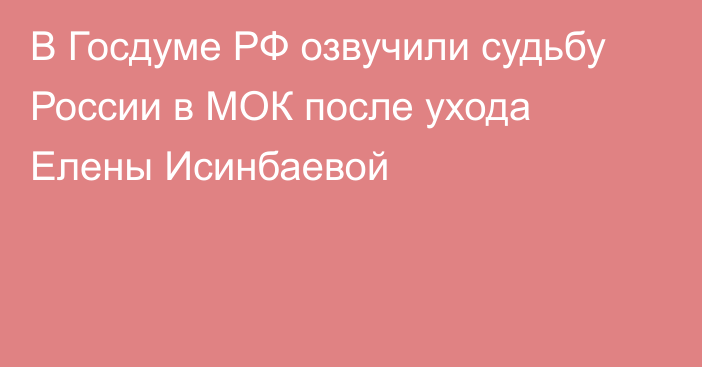 В Госдуме РФ озвучили судьбу России в МОК после ухода Елены Исинбаевой