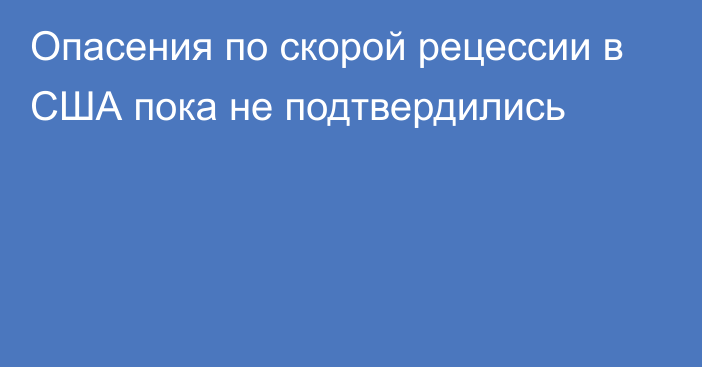 Опасения по скорой рецессии в США пока не подтвердились