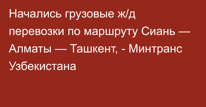 Начались грузовые ж/д перевозки по маршруту Сиань — Алматы — Ташкент, - Минтранс Узбекистана 