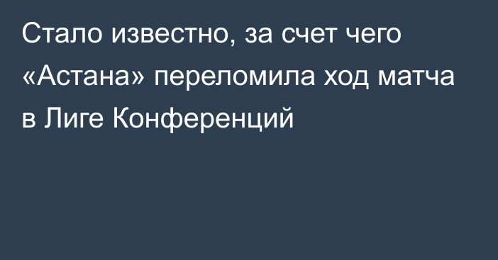 Стало известно, за счет чего «Астана» переломила ход матча в Лиге Конференций