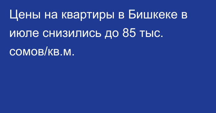 Цены на квартиры в Бишкеке в июле снизились до 85 тыс. сомов/кв.м.