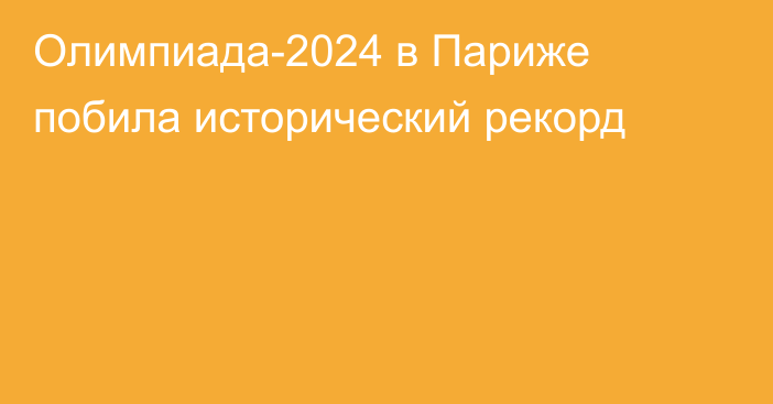 Олимпиада-2024 в Париже побила исторический рекорд