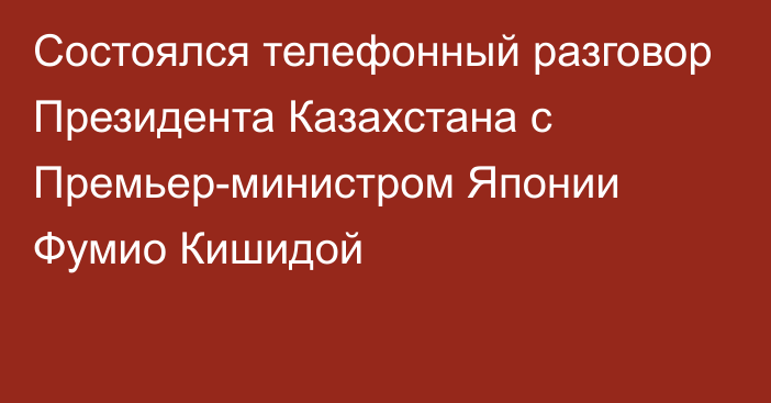 Состоялся телефонный разговор Президента Казахстана с Премьер-министром Японии Фумио Кишидой