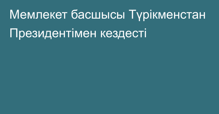 Мемлекет басшысы Түрікменстан Президентімен кездесті